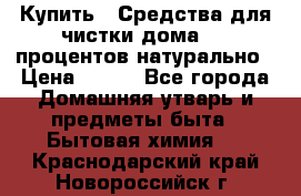 Купить : Средства для чистки дома-100 процентов натурально › Цена ­ 100 - Все города Домашняя утварь и предметы быта » Бытовая химия   . Краснодарский край,Новороссийск г.